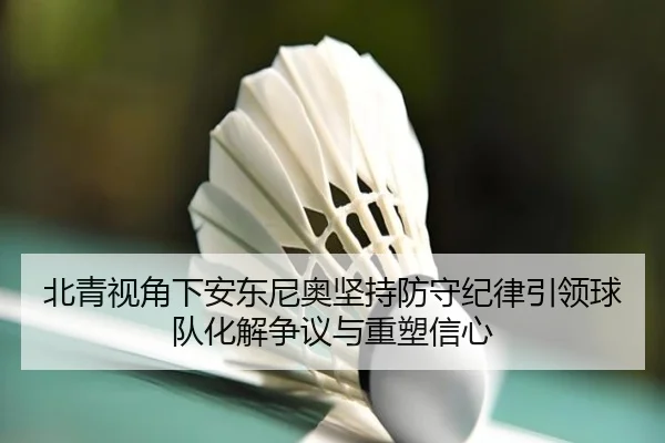 北青视角下安东尼奥坚持防守纪律引领球队化解争议与重塑信心